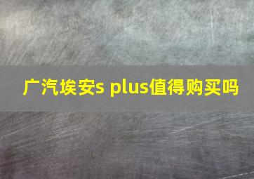 广汽埃安s plus值得购买吗